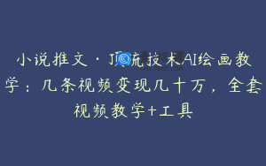 小说推文·顶流技术AI绘画教学：几条视频变现几十万，全套视频教学+工具
