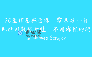 20堂信息掘金课，零基础小白也能用数据开挂，不用编程的爬虫课Web Scraper