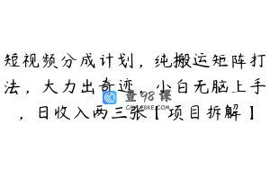 短视频分成计划，纯搬运矩阵打法，大力出奇迹，小白无脑上手，日收入两三张【项目拆解】