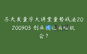 苏天发量学大讲堂量势战法20200903 创业板还有啥机会？