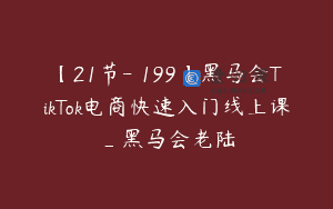 【21节-￥199】黑马会TikTok电商快速入门线上课_黑马会老陆