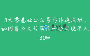 8天零基础公众号写作速成班，如何靠公众号写作轻松实现年入30W