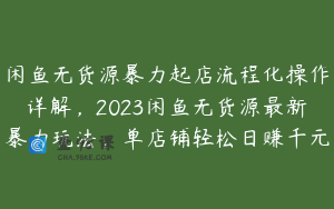 闲鱼无货源暴力起店流程化操作详解，2023闲鱼无货源最新暴力玩法，单店铺轻松日赚千元