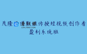 茂隆师傅默姐传授短视频创作者盈利系统班
