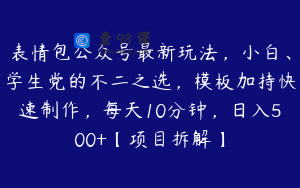 表情包公众号最新玩法，小白、学生党的不二之选，模板加持快速制作，每天10分钟，日入500+【项目拆解】