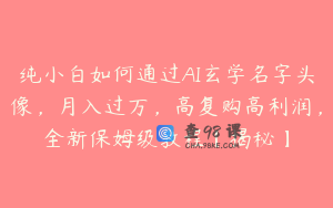 纯小白如何通过AI玄学名字头像,月入过万,高复购高利润,全新保姆级教程【揭秘】