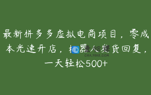 最新拼多多虚拟电商项目，零成本光速开店，机器人发货回复，一天轻松500+