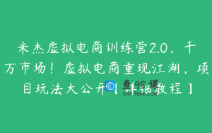 米杰虚拟电商训练营2.0，千万市场！虚拟电商重现江湖，项目玩法大公开【详细教程】