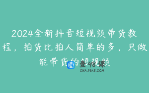 2024全新抖音短视频带货教程，拍货比拍人简单的多，只做能带货的短视频