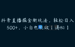 抖音直播掘金新玩法，轻松日入500+，小白也能做【揭秘】