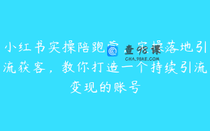 小红书实操陪跑营，实操落地引流获客，教你打造一个持续引流变现的账号