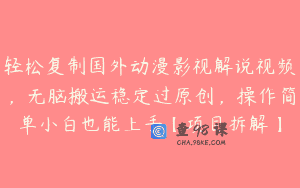 轻松复制国外动漫影视解说视频，无脑搬运稳定过原创，操作简单小白也能上手【项目拆解】