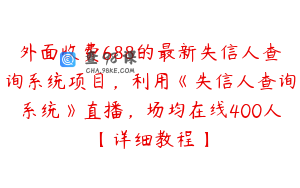 外面收费688的最新失信人查询系统项目，利用《失信人查询系统》直播，场均在线400人【详细教程】