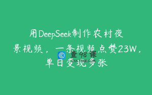 用DeepSeek制作农村夜景视频，一条视频点赞23W，单日变现多张