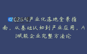 2025AI产业化落地全景指南，从基础认知到产业应用，AI赋能企业完整方法论