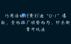 巧用活动付费打造“0-1”爆款，全站推广顺势而为，秒杀新晋升玩法