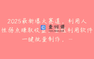 2025最新爆火赛道，利用人性弱点赚取收益，全程利用软件一键批量制作，…
