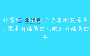 排雷班-短视频带货落地实操课，跟着有结果的人做出有结果的事