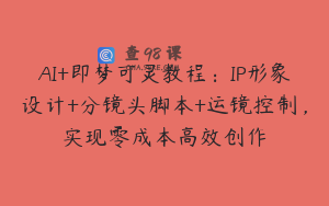 AI+即梦可灵教程：IP形象设计+分镜头脚本+运镜控制，实现零成本高效创作