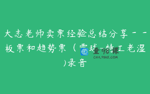 大志老师卖票经验总结分享－－板票和趋势票（雪球-特工老湿)录音