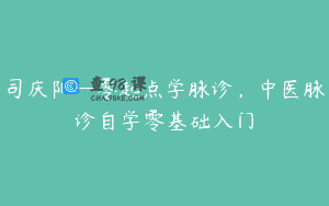 司庆阳—零起点学脉诊，中医脉诊自学零基础入门