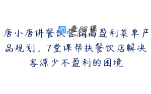 唐小唐讲餐饮营销高盈利菜单产品规划，7堂课帮扶餐饮店解决客源少不盈利的困境