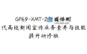GP69-XMT-2新媒体时代高校新闻宣传业务素养与技能提升研修班
