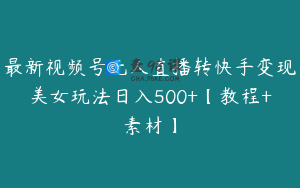 最新视频号无人直播转快手变现美女玩法日入500+【教程+素材】