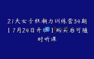 21天女子糕潮力训练营34期【7月24日开班】购买后可随时听课