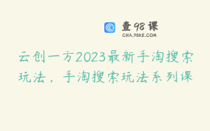 云创一方2023最新手淘搜索玩法，手淘搜索玩法系列课