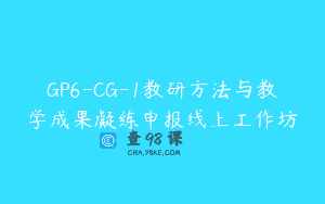GP6-CG-1教研方法与教学成果凝练申报线上工作坊