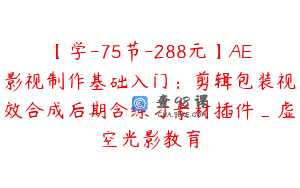 【学-75节-288元】AE影视制作基础入门：剪辑包装视效合成后期含练习素材插件_虚空光影教育