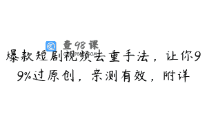 爆款短剧视频去重手法，让你99%过原创，亲测有效，附详