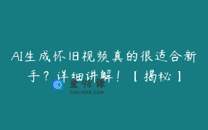 AI生成怀旧视频真的很适合新手？详细讲解！【揭秘】