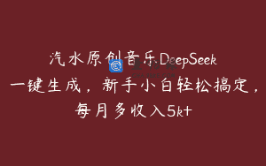 汽水原创音乐DeepSeek一键生成，新手小白轻松搞定，每月多收入5k+