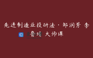 先进制造业投研法·邹润芳 李鲁靖 大师课
