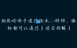 狗熊岭快手连怼技术，好物，涨粉都可以连怼【项目拆解】