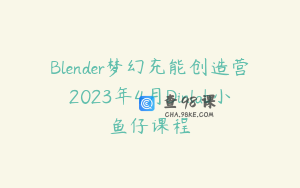 Blender梦幻充能创造营2023年4月Dinlab小鱼仔课程