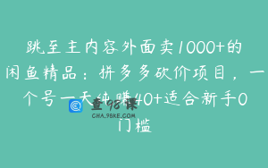 跳至主内容外面卖1000+的闲鱼精品：拼多多砍价项目，一个号一天纯赚40+适合新手0门槛