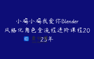小鸡小鸡我爱你Blender风格化角色全流程进阶课程2023年