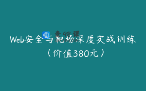Web安全与靶场深度实战训练（价值380元）