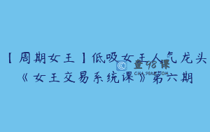 【周期女王】低吸女王人气龙头《女王交易系统课》第六期
