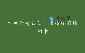卡研社vip会员·用活你的信用卡