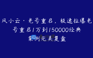 风小云·老号重启，极速拉爆老号重启1万到150000经典案例完美复盘