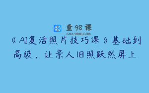 《AI复活照片技巧课》基础到高级，让亲人旧照跃然屏上