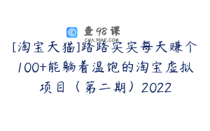 [淘宝天猫]踏踏实实每天赚个100+能躺着温饱的淘宝虚拟项目（第二期）2022