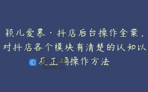 颖儿爱慕·抖店后台操作全案，对抖店各个模块有清楚的认知以及正确操作方法