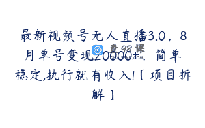 最新视频号无人直播3.0，8月单号变现20000+，简单稳定,执行就有收入!【项目拆解】