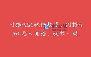 闪播AIGC软件教程,闪播AIGC无人直播,60秒一键