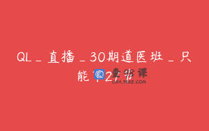 QL_直播_30期道医班_只能下27节
